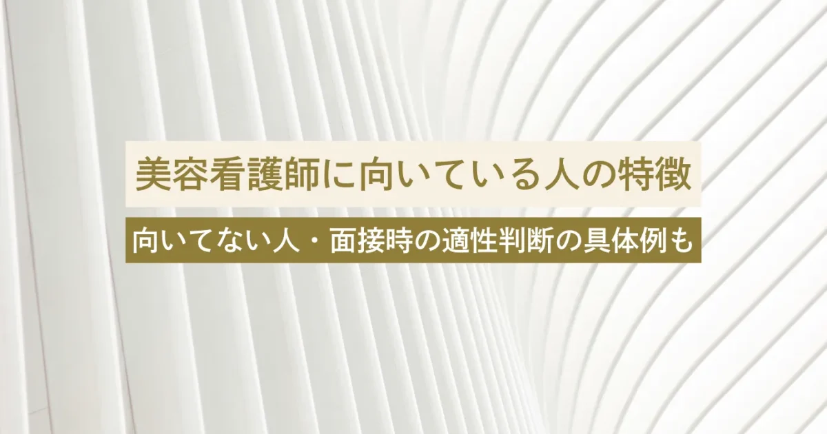 美容看護師に向いている人の特徴とは｜向いていない人との違い・面接時の適性判断のポイントも解説