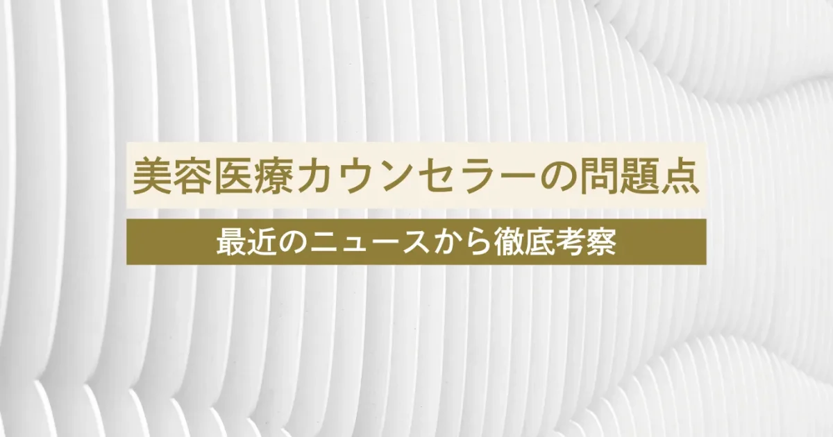 【注目トピック】美容医療のカウンセラーが医療行為を担う問題点とは？最近のニュースから考察