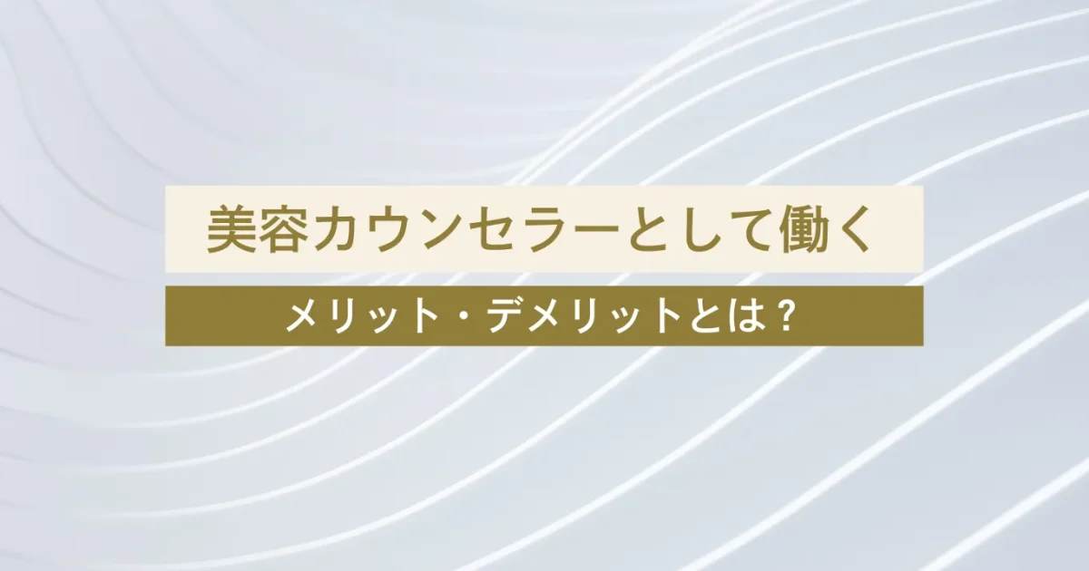 美容クリニックのカウンセラーのメリット・デメリットとは？リアルな仕事内容・向いている人の特徴も解説