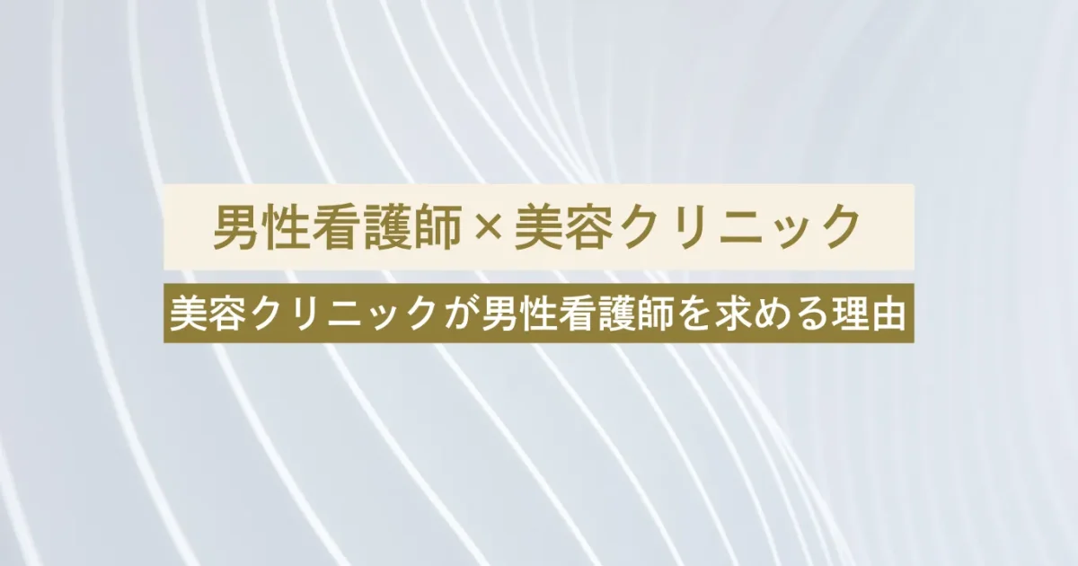【男性看護師必見】今、美容クリニックが男性看護師を求めている理由とは？