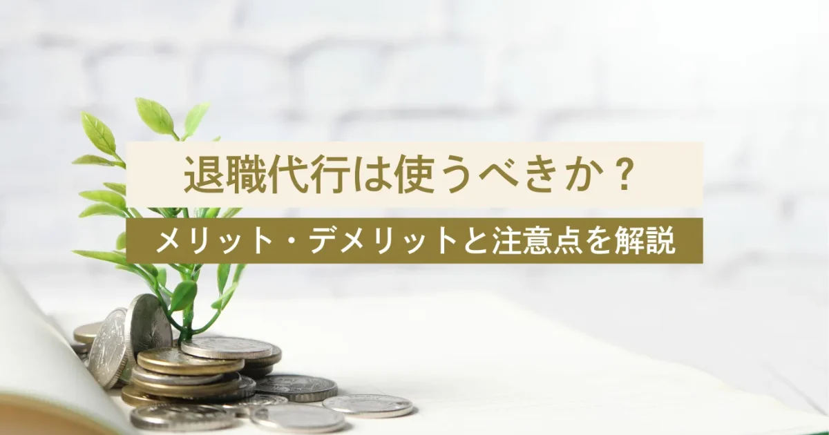 ＜注目トピック＞仕事を辞めるのに退職代行はありえない？メリット・デメリットと注意点を解説