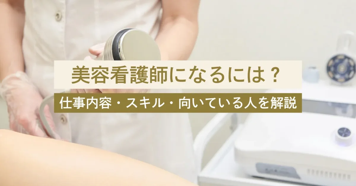 美容看護師になるには？仕事内容・必要なスキル・向いている人を徹底解説